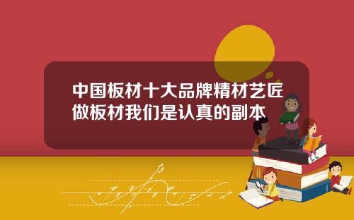 中国板材十大品牌精材艺匠做板材我们是认真的副本