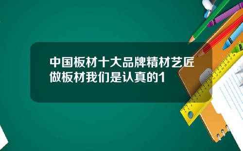 中国板材十大品牌精材艺匠做板材我们是认真的1