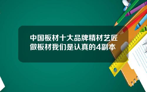 中国板材十大品牌精材艺匠做板材我们是认真的4副本