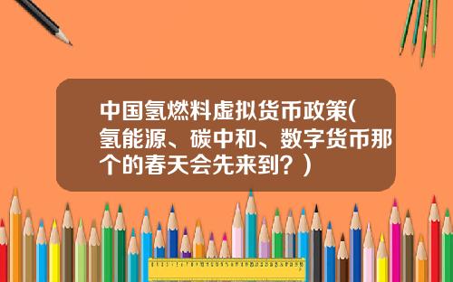 中国氢燃料虚拟货币政策(氢能源、碳中和、数字货币那个的春天会先来到?)