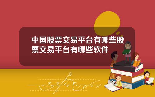 中国股票交易平台有哪些股票交易平台有哪些软件