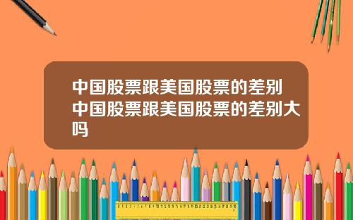 中国股票跟美国股票的差别中国股票跟美国股票的差别大吗