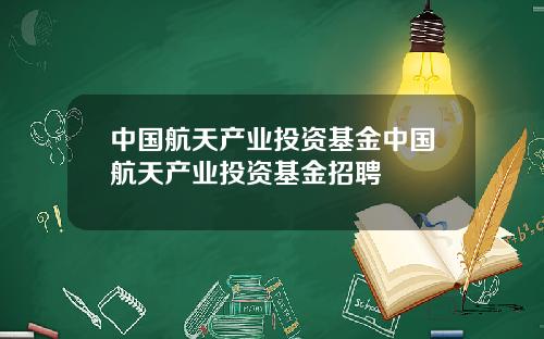 中国航天产业投资基金中国航天产业投资基金招聘