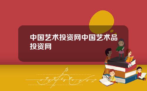 中国艺术投资网中国艺术品投资网
