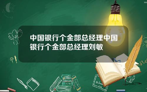 中国银行个金部总经理中国银行个金部总经理刘敏