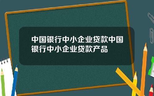 中国银行中小企业贷款中国银行中小企业贷款产品