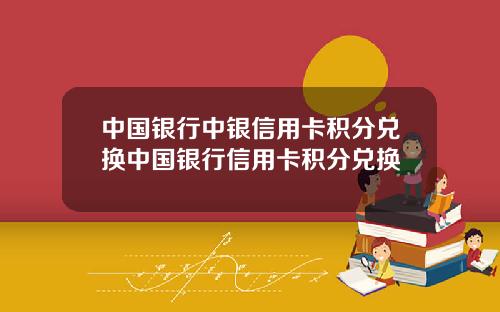 中国银行中银信用卡积分兑换中国银行信用卡积分兑换