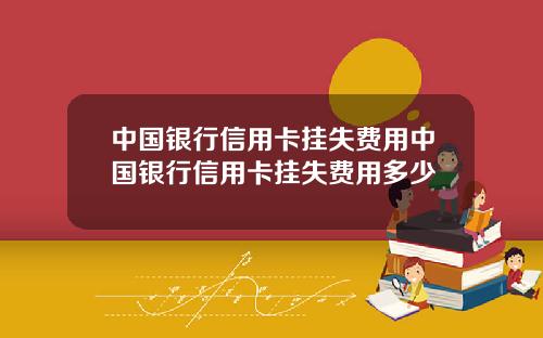 中国银行信用卡挂失费用中国银行信用卡挂失费用多少