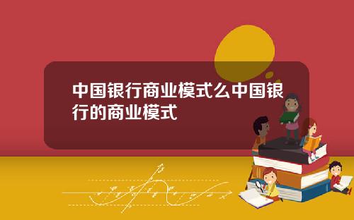 中国银行商业模式么中国银行的商业模式
