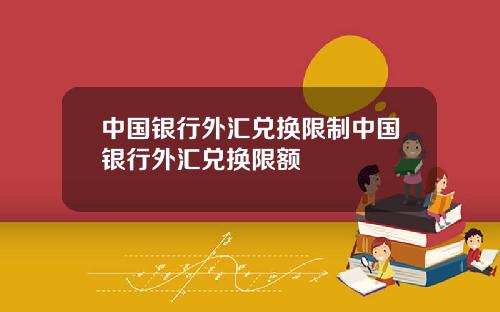 中国银行外汇兑换限制中国银行外汇兑换限额