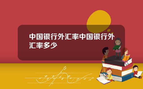 中国银行外汇率中国银行外汇率多少