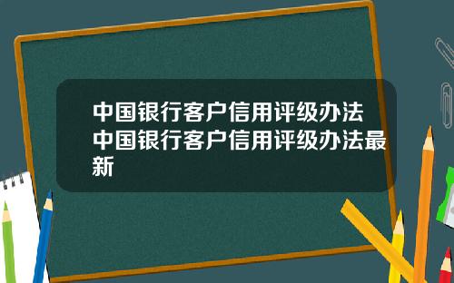 中国银行客户信用评级办法中国银行客户信用评级办法最新