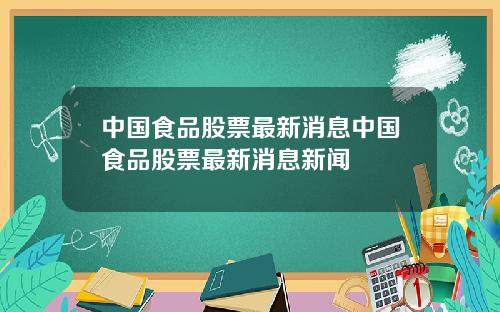 中国食品股票最新消息中国食品股票最新消息新闻