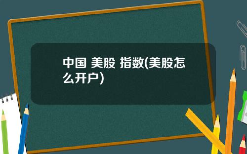 中国 美股 指数(美股怎么开户)