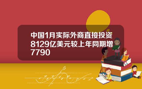 中国1月实际外商直接投资8129亿美元较上年同期增7790