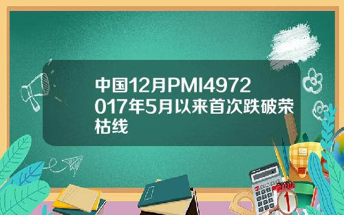 中国12月PMI4972017年5月以来首次跌破荣枯线