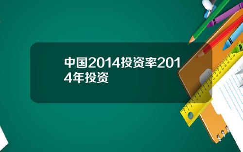 中国2014投资率2014年投资
