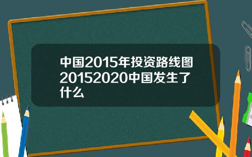 中国2015年投资路线图20152020中国发生了什么