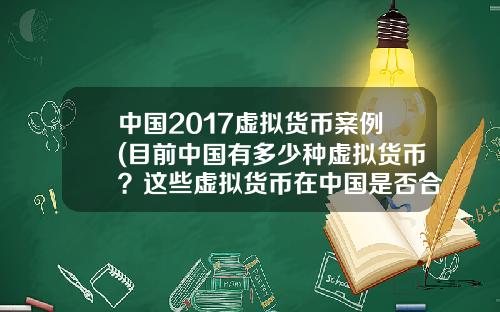 中国2017虚拟货币案例(目前中国有多少种虚拟货币?这些虚拟货币在中国是否合法?)