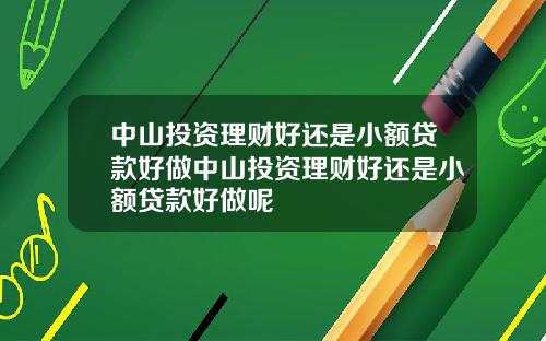 中山投资理财好还是小额贷款好做中山投资理财好还是小额贷款好做呢