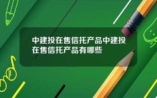 中建投在售信托产品中建投在售信托产品有哪些