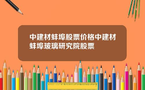 中建材蚌埠股票价格中建材蚌埠玻璃研究院股票