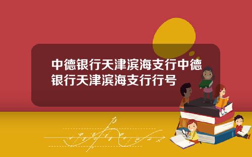 中德银行天津滨海支行中德银行天津滨海支行行号