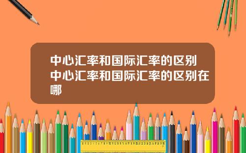 中心汇率和国际汇率的区别中心汇率和国际汇率的区别在哪