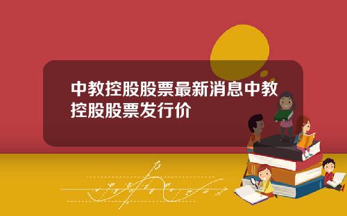 中教控股股票最新消息中教控股股票发行价
