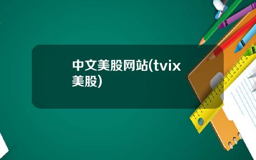 中文美股网站(tvix 美股)