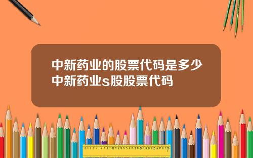 中新药业的股票代码是多少中新药业s股股票代码