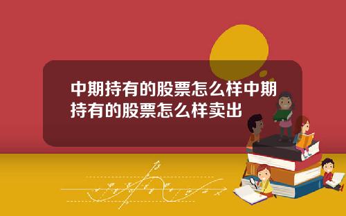 中期持有的股票怎么样中期持有的股票怎么样卖出