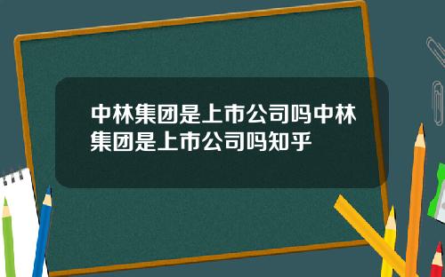 中林集团是上市公司吗中林集团是上市公司吗知乎