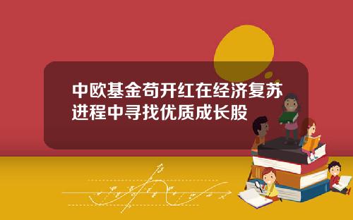 中欧基金苟开红在经济复苏进程中寻找优质成长股