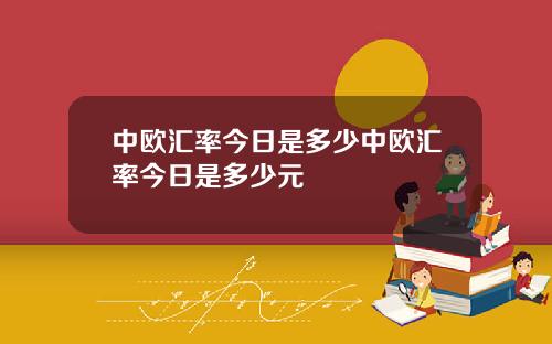 中欧汇率今日是多少中欧汇率今日是多少元