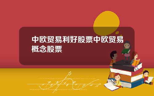 中欧贸易利好股票中欧贸易概念股票