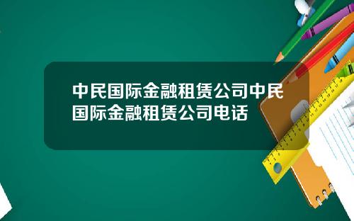 中民国际金融租赁公司中民国际金融租赁公司电话