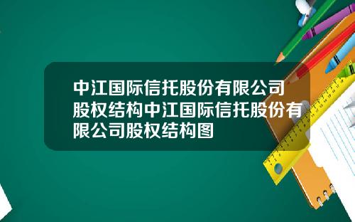 中江国际信托股份有限公司股权结构中江国际信托股份有限公司股权结构图