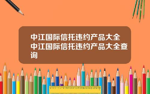 中江国际信托违约产品大全中江国际信托违约产品大全查询