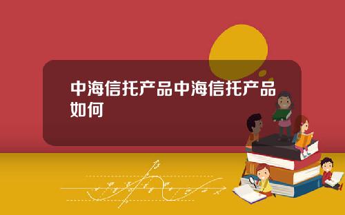 中海信托产品中海信托产品如何