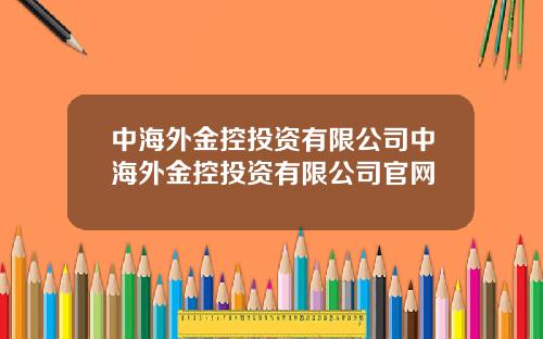 中海外金控投资有限公司中海外金控投资有限公司官网