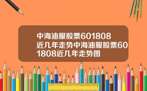 中海油服股票601808近几年走势中海油服股票601808近几年走势图