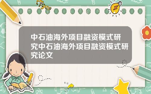 中石油海外项目融资模式研究中石油海外项目融资模式研究论文
