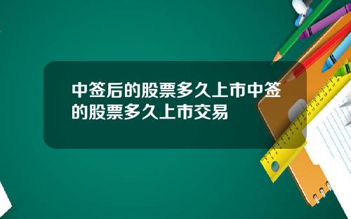 中签后的股票多久上市中签的股票多久上市交易