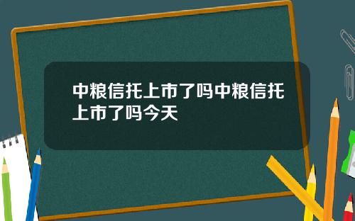 中粮信托上市了吗中粮信托上市了吗今天