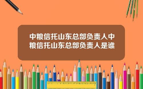 中粮信托山东总部负责人中粮信托山东总部负责人是谁