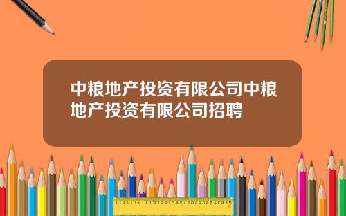 中粮地产投资有限公司中粮地产投资有限公司招聘