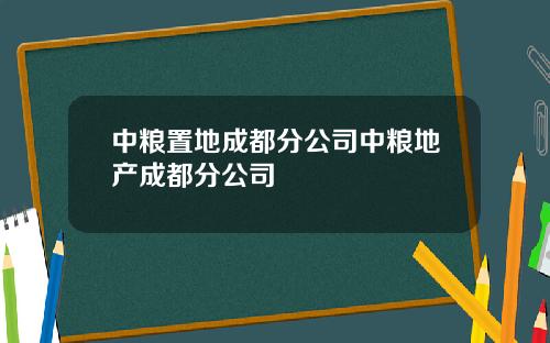 中粮置地成都分公司中粮地产成都分公司