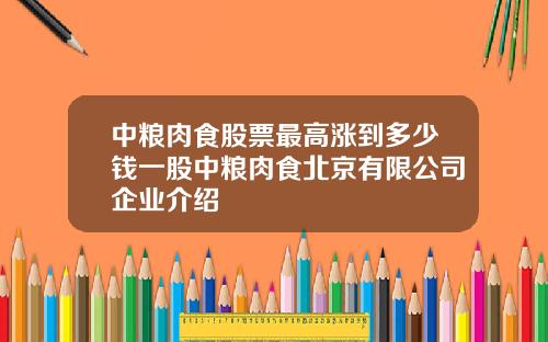 中粮肉食股票最高涨到多少钱一股中粮肉食北京有限公司企业介绍