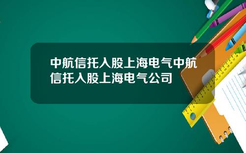 中航信托入股上海电气中航信托入股上海电气公司